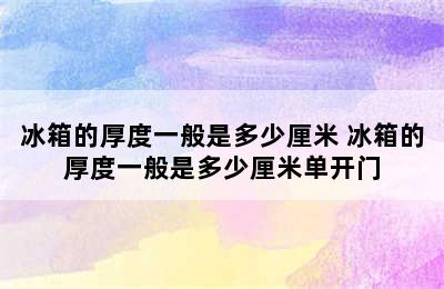 冰箱的厚度一般是多少厘米 冰箱的厚度一般是多少厘米单开门